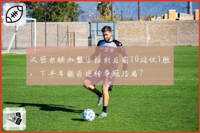 汉密尔顿加盟法拉利后前10站仅1胜，下半年能否逆转争冠格局？