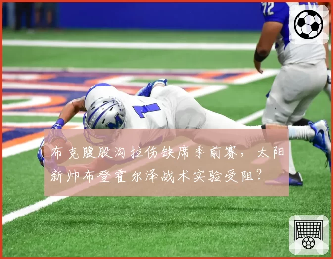 布克腹股沟拉伤缺席季前赛，太阳新帅布登霍尔泽战术实验受阻？