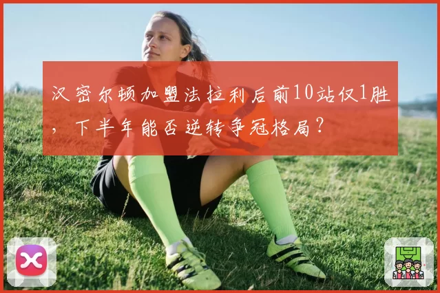 汉密尔顿加盟法拉利后前10站仅1胜，下半年能否逆转争冠格局？