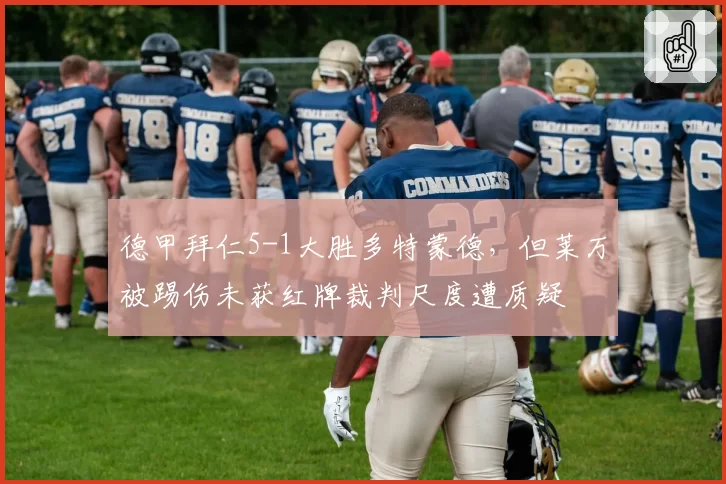 德甲拜仁5-1大胜多特蒙德,但莱万被踢伤未获红牌裁判尺度遭质疑