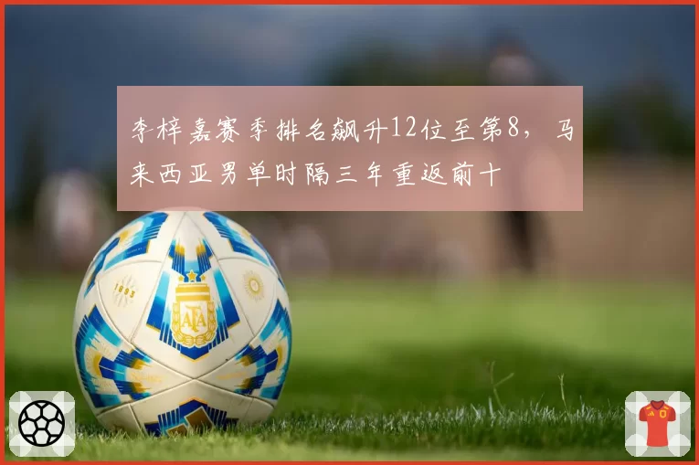 李梓嘉赛季排名飙升12位至第8，马来西亚男单时隔三年重返前十