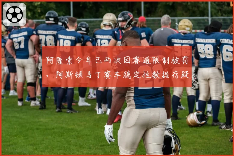 阿隆索今年已两次因赛道限制被罚，阿斯顿马丁赛车稳定性数据存疑