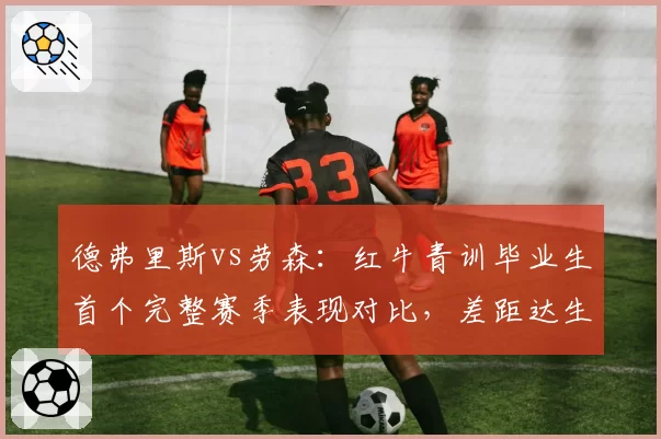 德弗里斯vs劳森：红牛青训毕业生首个完整赛季表现对比，差距达生涯峰值