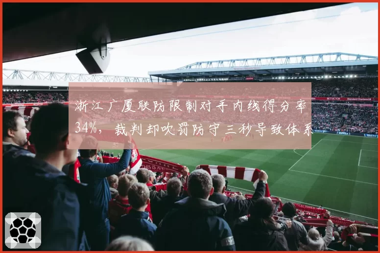 浙江广厦联防限制对手内线得分率34%,裁判却吹罚防守三秒导致体系崩盘