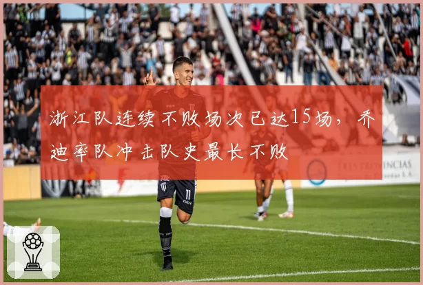 浙江队连续不败场次已达15场，乔迪率队冲击队史最长不败