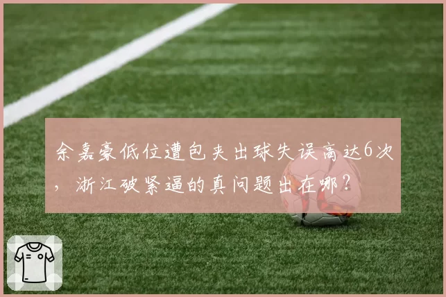 余嘉豪低位遭包夹出球失误高达6次,浙江破紧逼的真问题出在哪?
