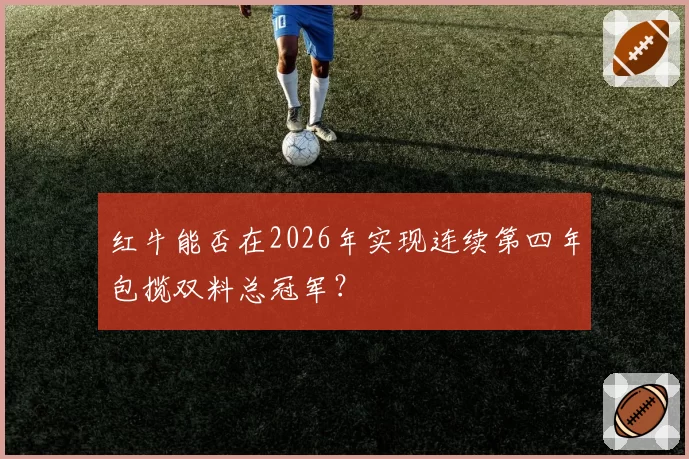 红牛能否在2026年实现连续第四年包揽双料总冠军?