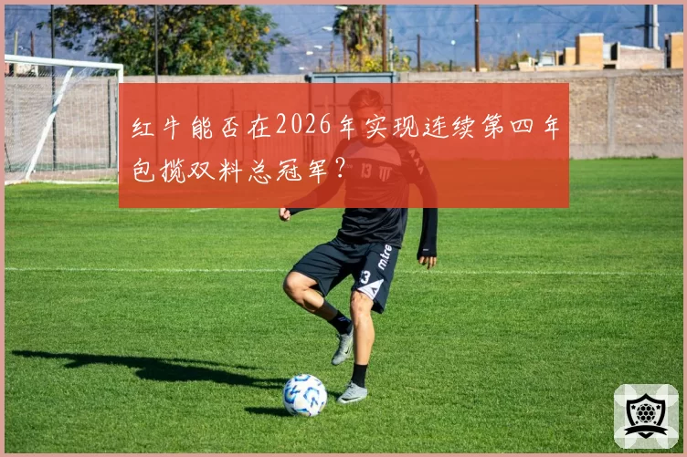 红牛能否在2026年实现连续第四年包揽双料总冠军？