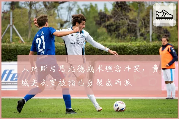 人纳斯与恩比德战术理念冲突，费城更衣室被指已分裂成两派
